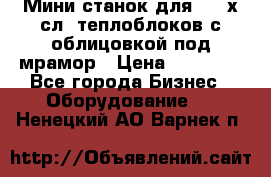 Мини станок для 3-4 х.сл. теплоблоков с облицовкой под мрамор › Цена ­ 90 000 - Все города Бизнес » Оборудование   . Ненецкий АО,Варнек п.